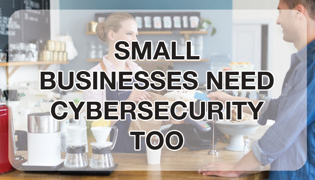 SMALL BUSINESSES NEED CYBERSECURITY TOO - A&B Business